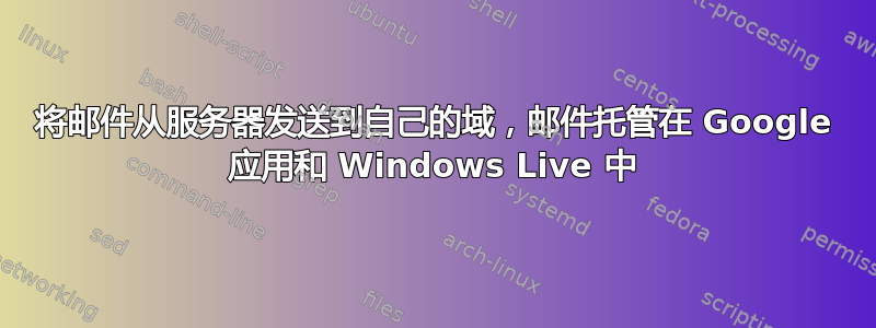 将邮件从服务器发送到自己的域，邮件托管在 Google 应用和 Windows Live 中