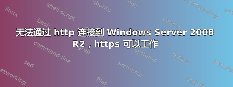 无法通过 http 连接到 Windows Server 2008 R2，https 可以工作