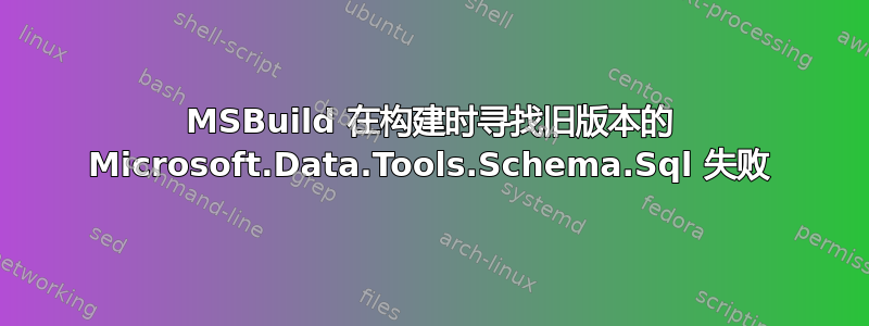 MSBuild 在构建时寻找旧版本的 Microsoft.Data.Tools.Schema.Sql 失败