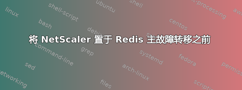 将 NetScaler 置于 Redis 主故障转移之前