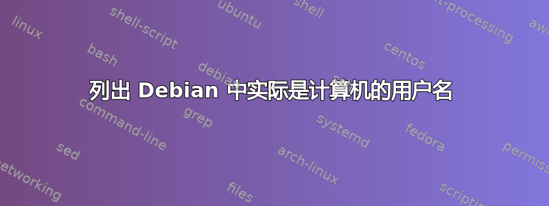 列出 Debian 中实际是计算机的用户名