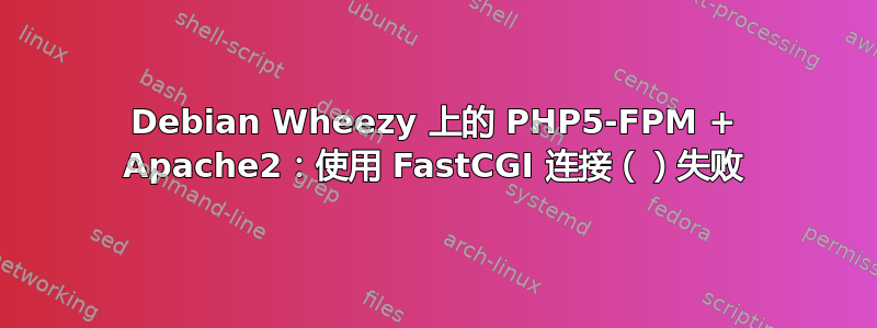 Debian Wheezy 上的 PHP5-FPM + Apache2：使用 FastCGI 连接（）失败