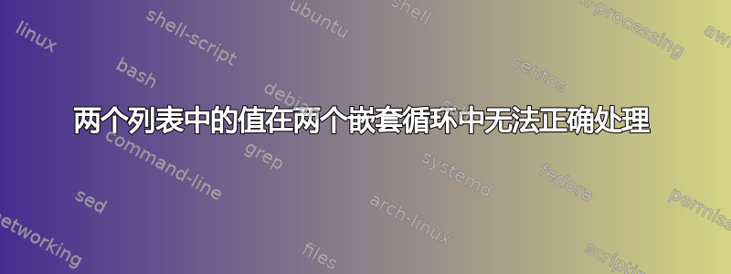 两个列表中的值在两个嵌套循环中无法正确处理