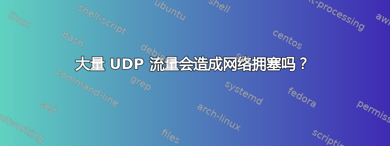 大量 UDP 流量会造成网络拥塞吗？