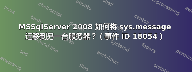 MSSqlServer 2008 如何将 sys.message 迁移到另一台服务器？（事件 ID 18054）