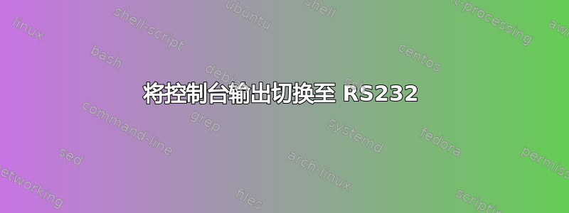 将控制台输出切换至 RS232