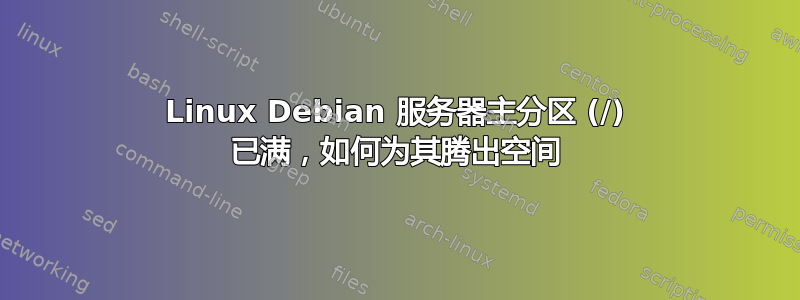 Linux Debian 服务器主分区 (/) 已满，如何为其腾出空间