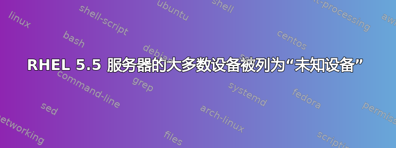 RHEL 5.5 服务器的大多数设备被列为“未知设备”