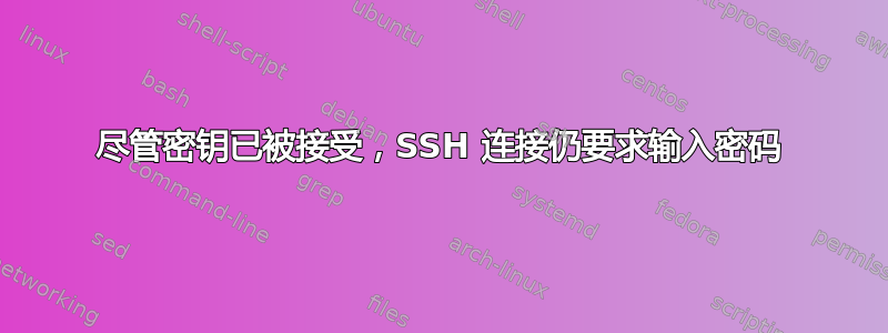 尽管密钥已被接受，SSH 连接仍要求输入密码