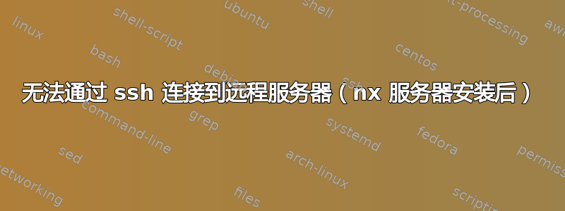 无法通过 ssh 连接到远程服务器（nx 服务器安装后）