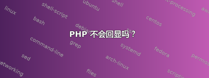 PHP 不会回显吗？