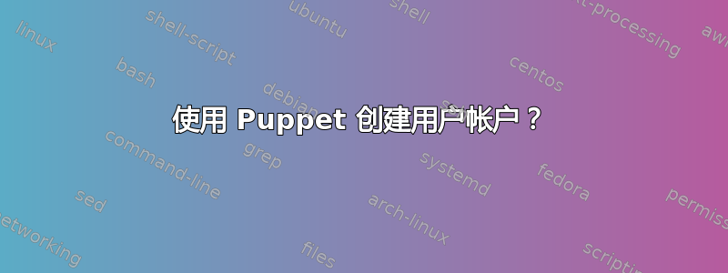 使用 Puppet 创建用户帐户？