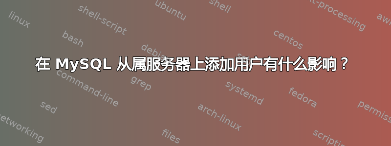 在 MySQL 从属服务器上添加用户有什么影响？