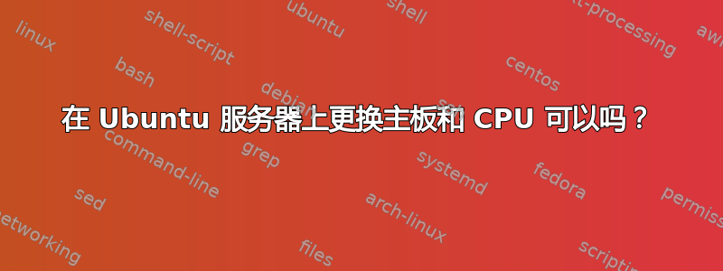 在 Ubuntu 服务器上更换主板和 CPU 可以吗？