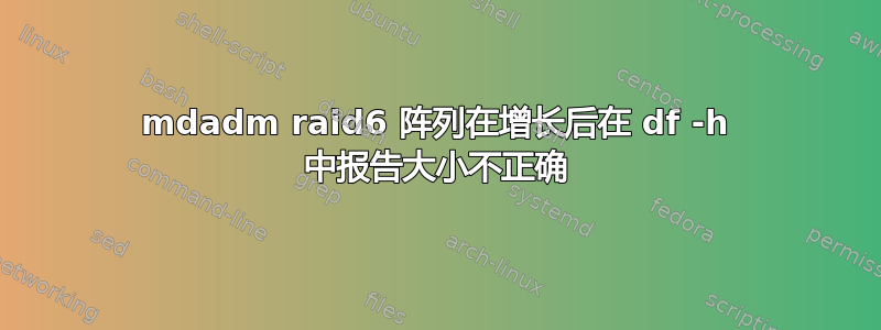 mdadm raid6 阵列在增长后在 df -h 中报告大小不正确