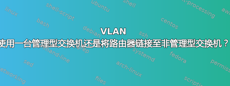 VLAN 使用一台管理型交换机还是将路由器链接至非管理型交换机？