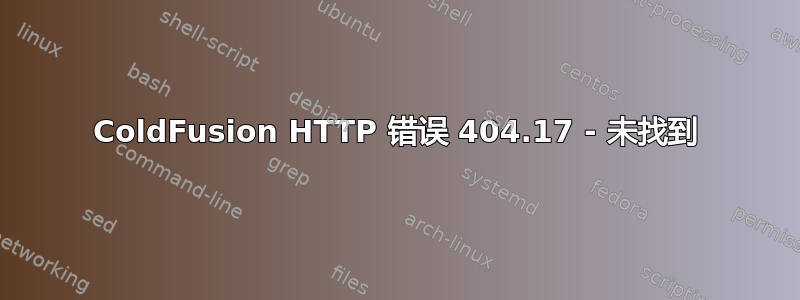 ColdFusion HTTP 错误 404.17 - 未找到