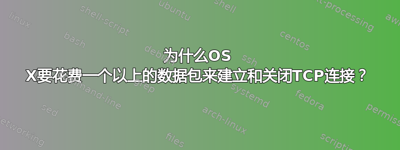 为什么OS X要花费一个以上的数据包来建立和关闭TCP连接？