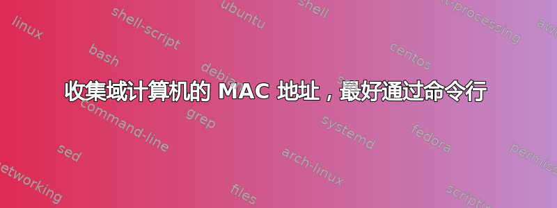 收集域计算机的 MAC 地址，最好通过命令行