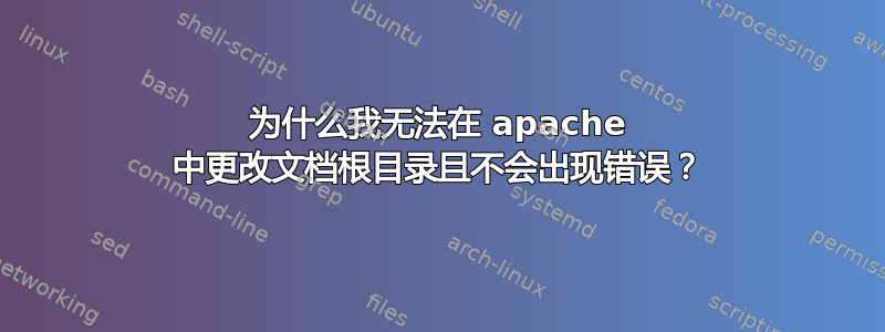 为什么我无法在 apache 中更改文档根目录且不会出现错误？