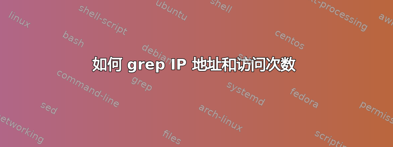 如何 grep IP 地址和访问次数