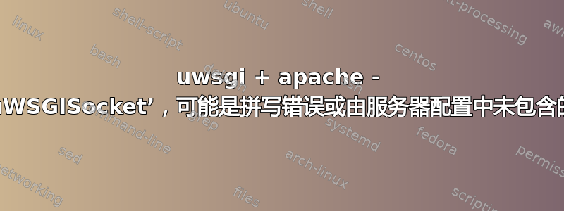 uwsgi + apache - 无效命令‘uWSGISocket’，可能是拼写错误或由服务器配置中未包含的模块定义