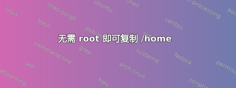 无需 root 即可复制 /home 