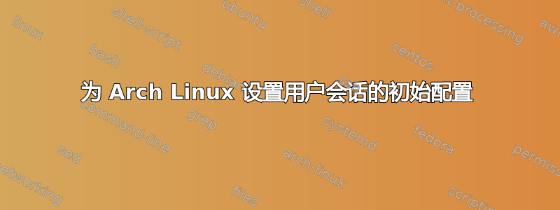 为 Arch Linux 设置用户会话的初始配置