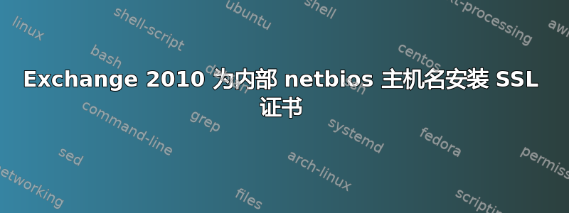 Exchange 2010 为内部 netbios 主机名安装 SSL 证书