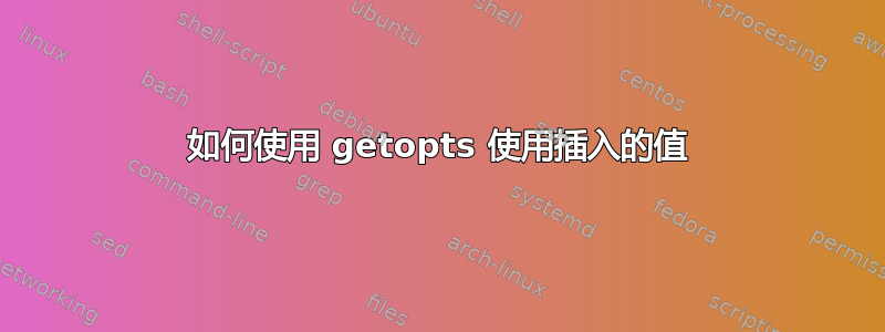 如何使用 getopts 使用插入的值