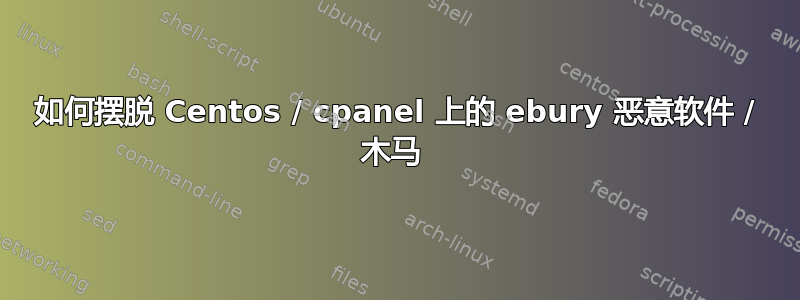 如何摆脱 Centos / cpanel 上的 ebury 恶意软件 / 木马 