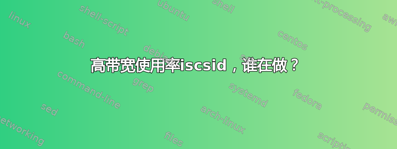 高带宽使用率iscsid，谁在做？