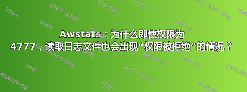 Awstats：为什么即使权限为 4777，读取日志文件也会出现“权限被拒绝”的情况？