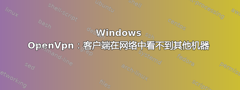 Windows OpenVpn：客户端在网络中看不到其他机器