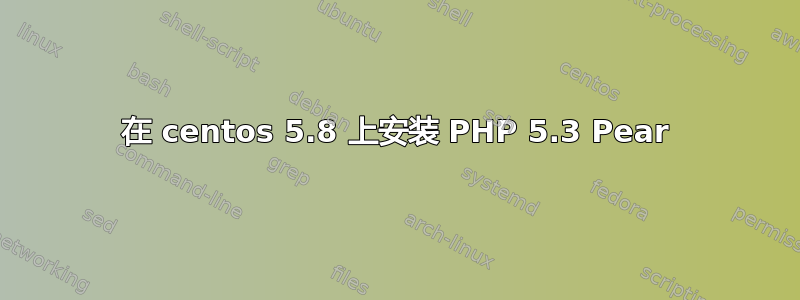 在 centos 5.8 上安装 PHP 5.3 Pear