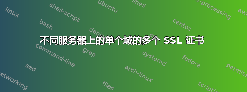 不同服务器上的单个域的多个 SSL 证书