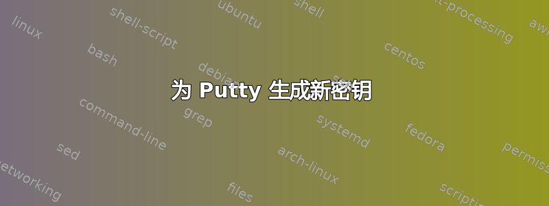 为 Putty 生成新密钥