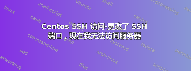 Centos SSH 访问-更改了 SSH 端口，现在我无法访问服务器