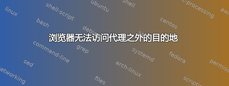 浏览器无法访问代理之外的目的地