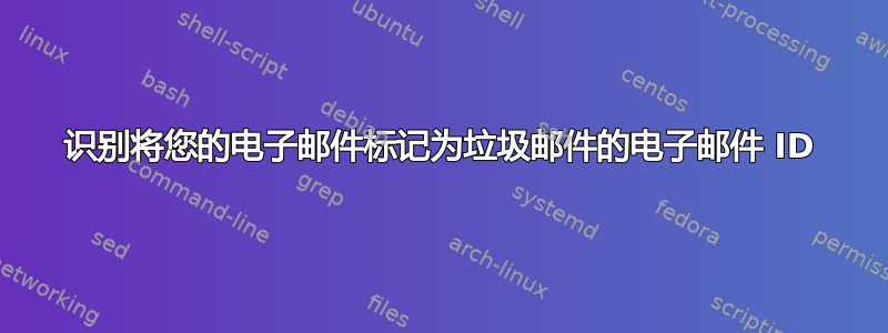 识别将您的电子邮件标记为垃圾邮件的电子邮件 ID