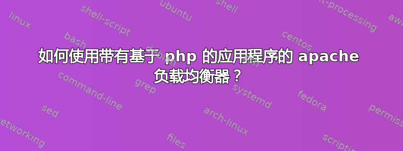 如何使用带有基于 php 的应用程序的 apache 负载均衡器？