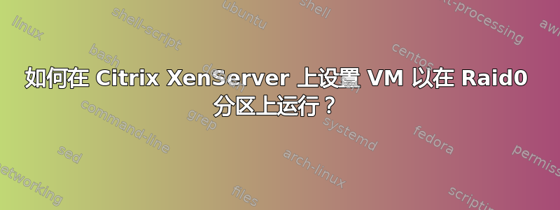 如何在 Citrix XenServer 上设置 VM 以在 Raid0 分区上运行？