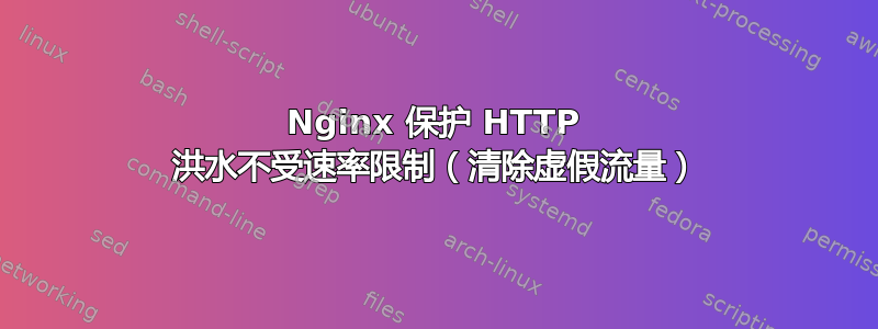 Nginx 保护 HTTP 洪水不受速率限制（清除虚假流量）