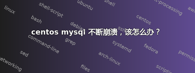 centos mysql 不断崩溃，该怎么办？