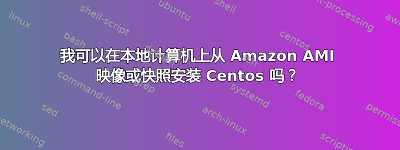 我可以在本地计算机上从 Amazon AMI 映像或快照安装 Centos 吗？