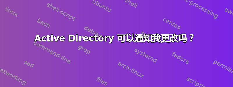 Active Directory 可以通知我更改吗？