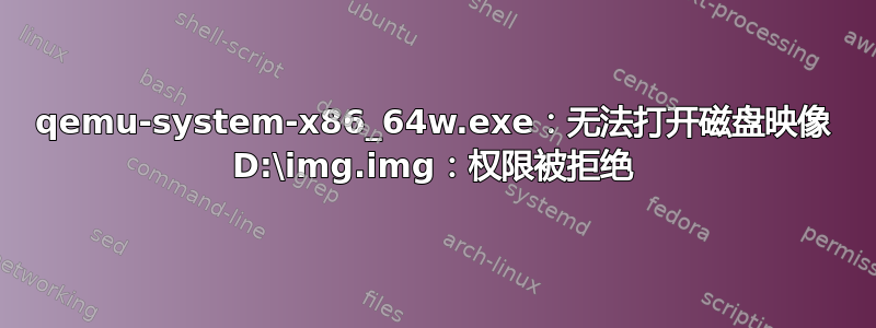 qemu-system-x86_64w.exe：无法打开磁盘映像 D:\img.img：权限被拒绝