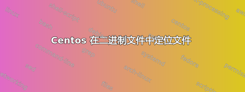 Centos 在二进制文件中定位文件