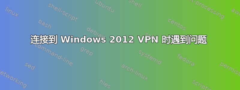 连接到 Windows 2012 VPN 时遇到问题