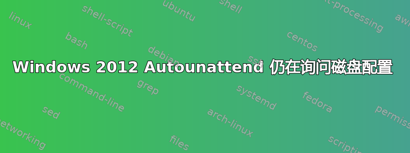 Windows 2012 Autounattend 仍在询问磁盘配置